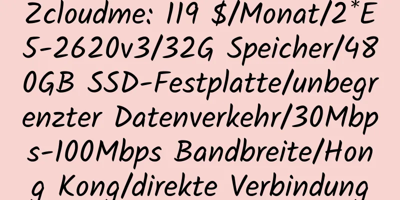 Zcloudme: 119 $/Monat/2*E5-2620v3/32G Speicher/480GB SSD-Festplatte/unbegrenzter Datenverkehr/30Mbps-100Mbps Bandbreite/Hong Kong/direkte Verbindung