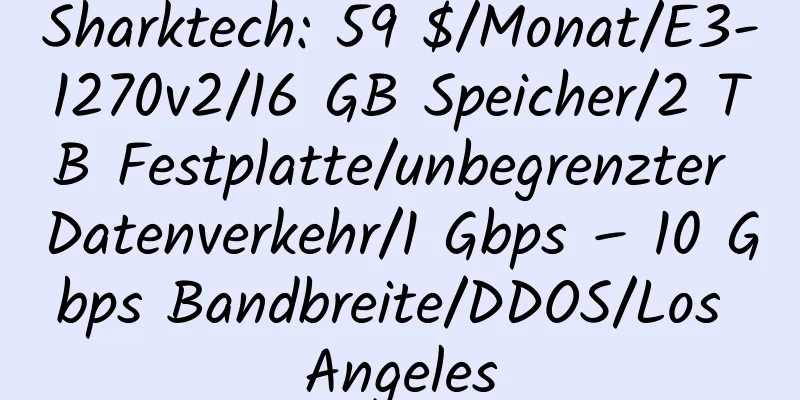 Sharktech: 59 $/Monat/E3-1270v2/16 GB Speicher/2 TB Festplatte/unbegrenzter Datenverkehr/1 Gbps – 10 Gbps Bandbreite/DDOS/Los Angeles