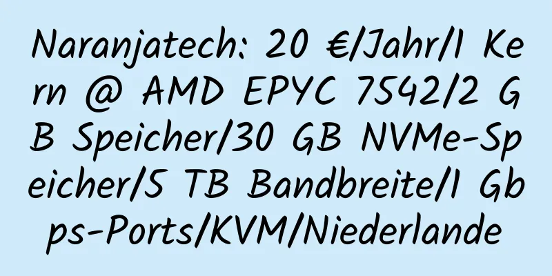 Naranjatech: 20 €/Jahr/1 Kern @ AMD EPYC 7542/2 GB Speicher/30 GB NVMe-Speicher/5 TB Bandbreite/1 Gbps-Ports/KVM/Niederlande