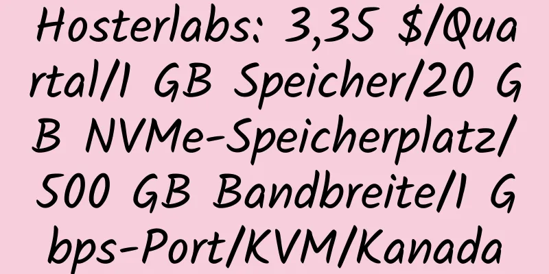 Hosterlabs: 3,35 $/Quartal/1 GB Speicher/20 GB NVMe-Speicherplatz/500 GB Bandbreite/1 Gbps-Port/KVM/Kanada