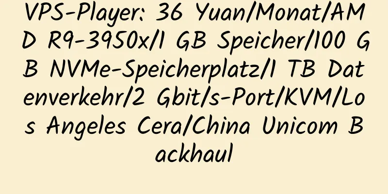 VPS-Player: 36 Yuan/Monat/AMD R9-3950x/1 GB Speicher/100 GB NVMe-Speicherplatz/1 TB Datenverkehr/2 Gbit/s-Port/KVM/Los Angeles Cera/China Unicom Backhaul