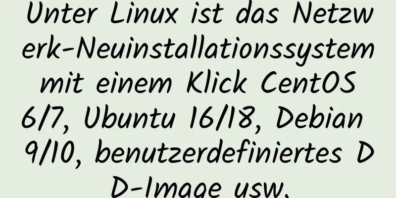 Unter Linux ist das Netzwerk-Neuinstallationssystem mit einem Klick CentOS 6/7, Ubuntu 16/18, Debian 9/10, benutzerdefiniertes DD-Image usw.