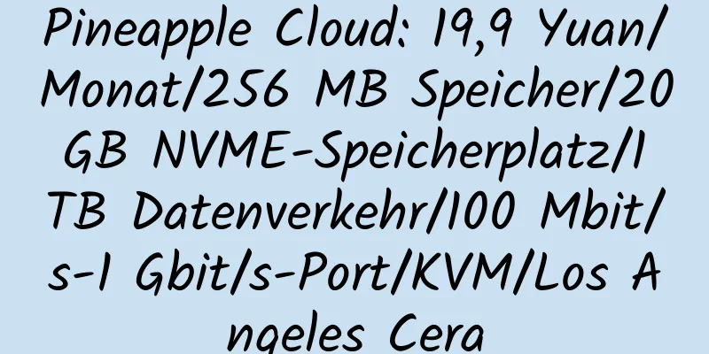 Pineapple Cloud: 19,9 Yuan/Monat/256 MB Speicher/20 GB NVME-Speicherplatz/1 TB Datenverkehr/100 Mbit/s-1 Gbit/s-Port/KVM/Los Angeles Cera