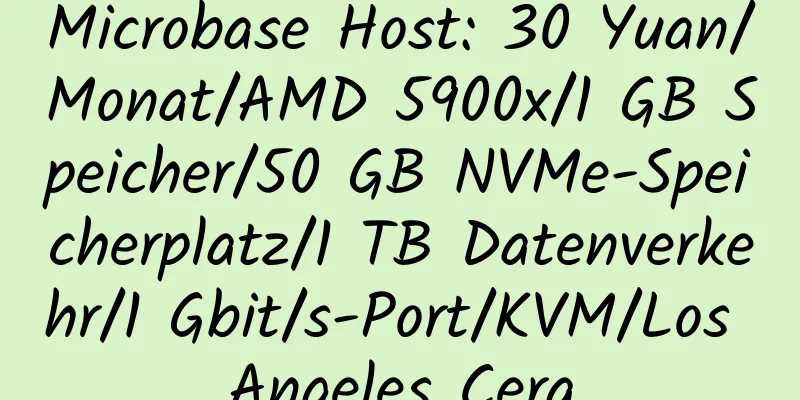 Microbase Host: 30 Yuan/Monat/AMD 5900x/1 GB Speicher/50 GB NVMe-Speicherplatz/1 TB Datenverkehr/1 Gbit/s-Port/KVM/Los Angeles Cera