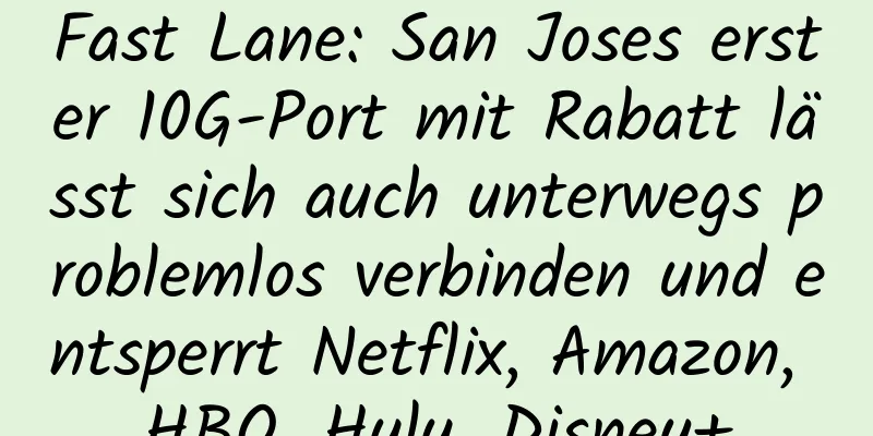 Fast Lane: San Joses erster 10G-Port mit Rabatt lässt sich auch unterwegs problemlos verbinden und entsperrt Netflix, Amazon, HBO, Hulu, Disney+