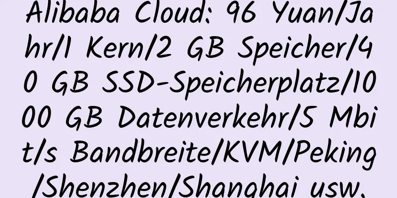 Alibaba Cloud: 96 Yuan/Jahr/1 Kern/2 GB Speicher/40 GB SSD-Speicherplatz/1000 GB Datenverkehr/5 Mbit/s Bandbreite/KVM/Peking/Shenzhen/Shanghai usw.