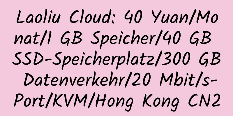 Laoliu Cloud: 40 Yuan/Monat/1 GB Speicher/40 GB SSD-Speicherplatz/300 GB Datenverkehr/20 Mbit/s-Port/KVM/Hong Kong CN2