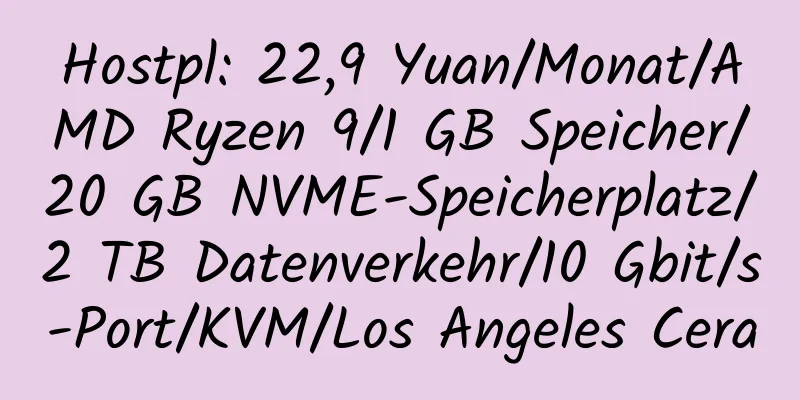 Hostpl: 22,9 Yuan/Monat/AMD Ryzen 9/1 GB Speicher/20 GB NVME-Speicherplatz/2 TB Datenverkehr/10 Gbit/s-Port/KVM/Los Angeles Cera