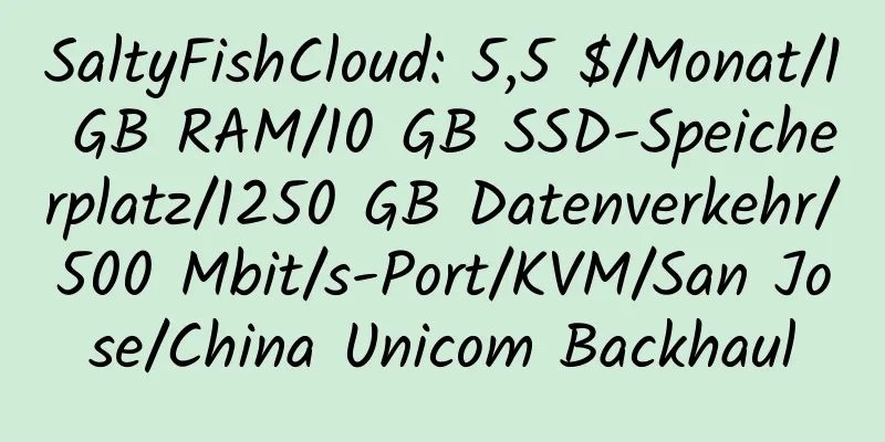 SaltyFishCloud: 5,5 $/Monat/1 GB RAM/10 GB SSD-Speicherplatz/1250 GB Datenverkehr/500 Mbit/s-Port/KVM/San Jose/China Unicom Backhaul