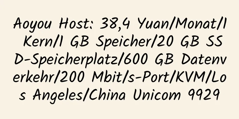 Aoyou Host: 38,4 Yuan/Monat/1 Kern/1 GB Speicher/20 GB SSD-Speicherplatz/600 GB Datenverkehr/200 Mbit/s-Port/KVM/Los Angeles/China Unicom 9929