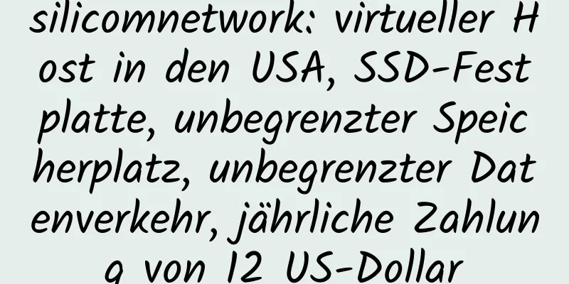 silicomnetwork: virtueller Host in den USA, SSD-Festplatte, unbegrenzter Speicherplatz, unbegrenzter Datenverkehr, jährliche Zahlung von 12 US-Dollar