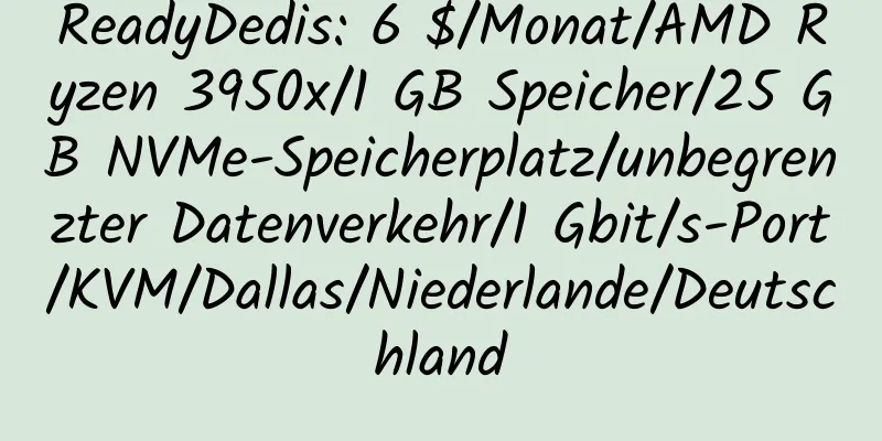 ReadyDedis: 6 $/Monat/AMD Ryzen 3950x/1 GB Speicher/25 GB NVMe-Speicherplatz/unbegrenzter Datenverkehr/1 Gbit/s-Port/KVM/Dallas/Niederlande/Deutschland