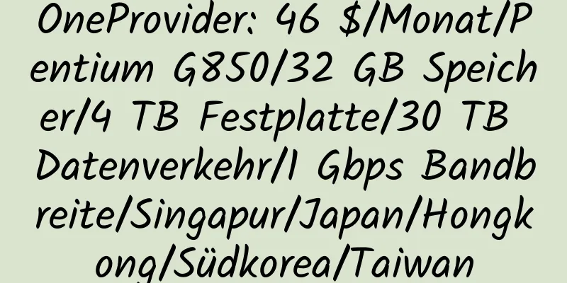 OneProvider: 46 $/Monat/Pentium G850/32 GB Speicher/4 TB Festplatte/30 TB Datenverkehr/1 Gbps Bandbreite/Singapur/Japan/Hongkong/Südkorea/Taiwan