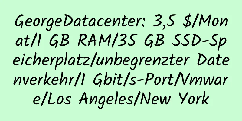 GeorgeDatacenter: 3,5 $/Monat/1 GB RAM/35 GB SSD-Speicherplatz/unbegrenzter Datenverkehr/1 Gbit/s-Port/Vmware/Los Angeles/New York