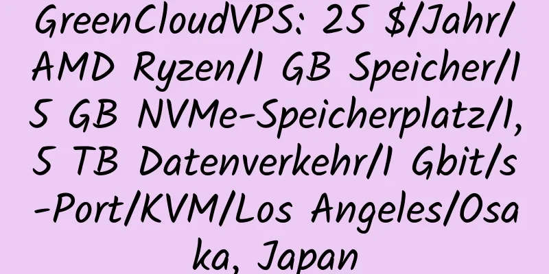 GreenCloudVPS: 25 $/Jahr/AMD Ryzen/1 GB Speicher/15 GB NVMe-Speicherplatz/1,5 TB Datenverkehr/1 Gbit/s-Port/KVM/Los Angeles/Osaka, Japan