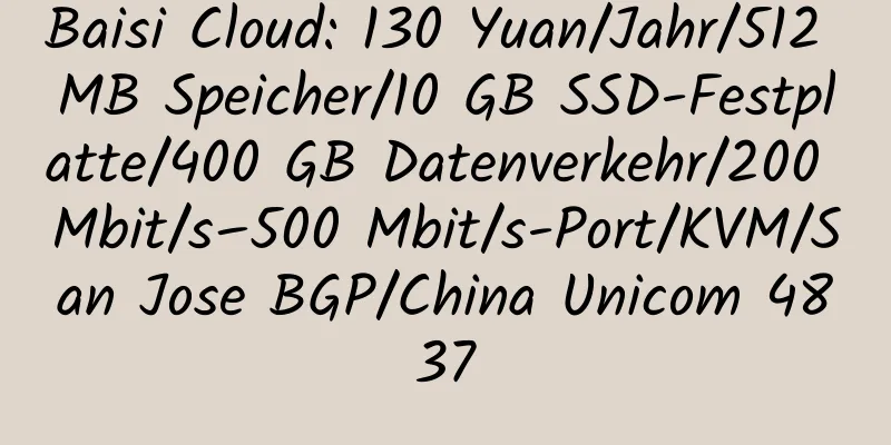 Baisi Cloud: 130 Yuan/Jahr/512 MB Speicher/10 GB SSD-Festplatte/400 GB Datenverkehr/200 Mbit/s–500 Mbit/s-Port/KVM/San Jose BGP/China Unicom 4837