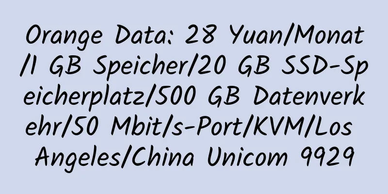 Orange Data: 28 Yuan/Monat/1 GB Speicher/20 GB SSD-Speicherplatz/500 GB Datenverkehr/50 Mbit/s-Port/KVM/Los Angeles/China Unicom 9929