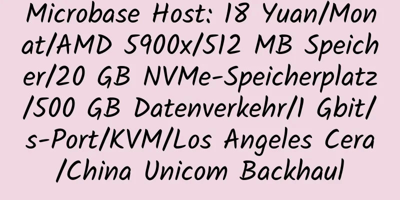 Microbase Host: 18 Yuan/Monat/AMD 5900x/512 MB Speicher/20 GB NVMe-Speicherplatz/500 GB Datenverkehr/1 Gbit/s-Port/KVM/Los Angeles Cera/China Unicom Backhaul