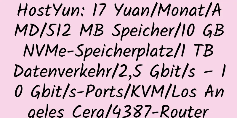 HostYun: 17 Yuan/Monat/AMD/512 MB Speicher/10 GB NVMe-Speicherplatz/1 TB Datenverkehr/2,5 Gbit/s – 10 Gbit/s-Ports/KVM/Los Angeles Cera/4387-Router