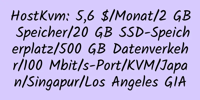 HostKvm: 5,6 $/Monat/2 GB Speicher/20 GB SSD-Speicherplatz/500 GB Datenverkehr/100 Mbit/s-Port/KVM/Japan/Singapur/Los Angeles GIA