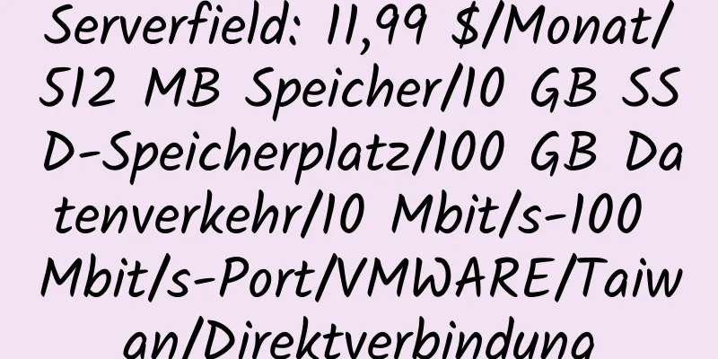 Serverfield: 11,99 $/Monat/512 MB Speicher/10 GB SSD-Speicherplatz/100 GB Datenverkehr/10 Mbit/s-100 Mbit/s-Port/VMWARE/Taiwan/Direktverbindung