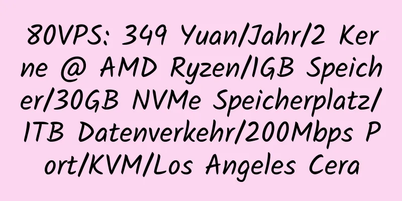 80VPS: 349 Yuan/Jahr/2 Kerne @ AMD Ryzen/1GB Speicher/30GB NVMe Speicherplatz/1TB Datenverkehr/200Mbps Port/KVM/Los Angeles Cera