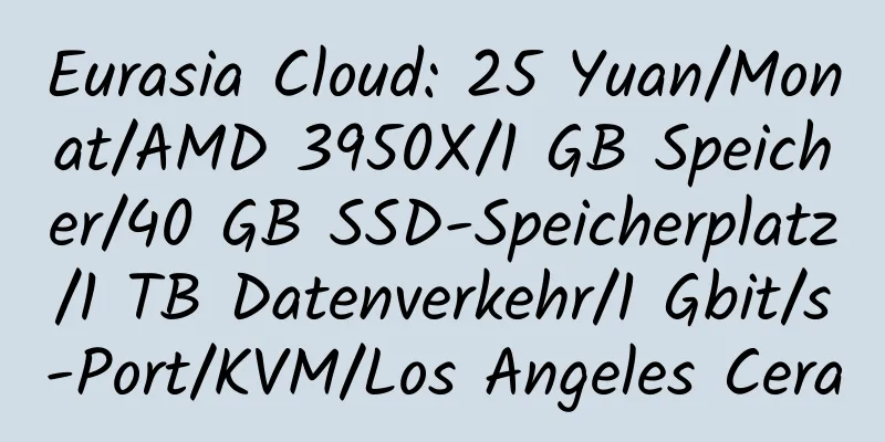 Eurasia Cloud: 25 Yuan/Monat/AMD 3950X/1 GB Speicher/40 GB SSD-Speicherplatz/1 TB Datenverkehr/1 Gbit/s-Port/KVM/Los Angeles Cera