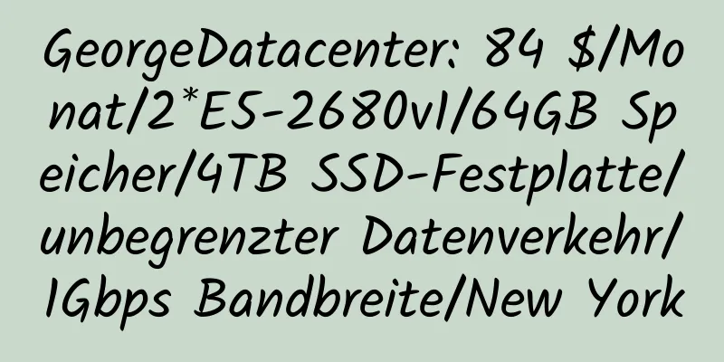 GeorgeDatacenter: 84 $/Monat/2*E5-2680v1/64GB Speicher/4TB SSD-Festplatte/unbegrenzter Datenverkehr/1Gbps Bandbreite/New York