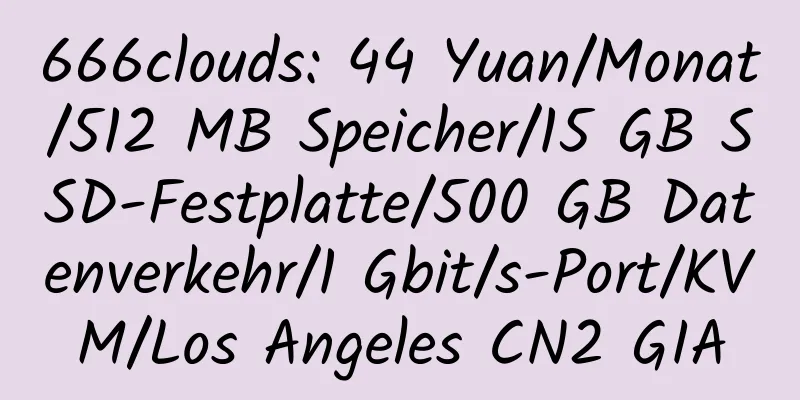 666clouds: 44 Yuan/Monat/512 MB Speicher/15 GB SSD-Festplatte/500 GB Datenverkehr/1 Gbit/s-Port/KVM/Los Angeles CN2 GIA