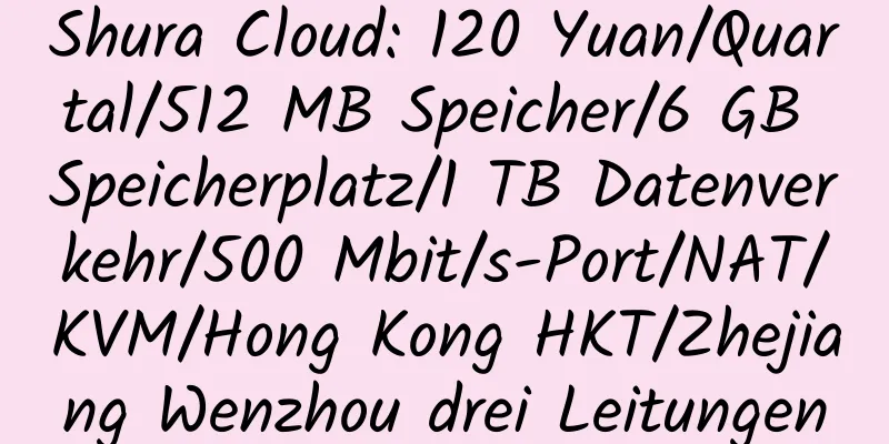 Shura Cloud: 120 Yuan/Quartal/512 MB Speicher/6 GB Speicherplatz/1 TB Datenverkehr/500 Mbit/s-Port/NAT/KVM/Hong Kong HKT/Zhejiang Wenzhou drei Leitungen