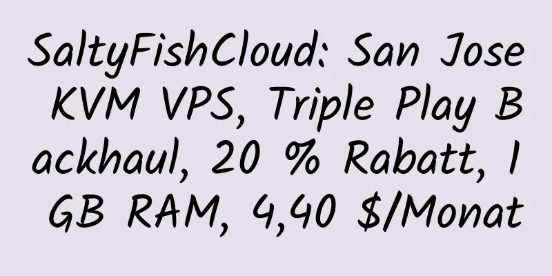 SaltyFishCloud: San Jose KVM VPS, Triple Play Backhaul, 20 % Rabatt, 1 GB RAM, 4,40 $/Monat