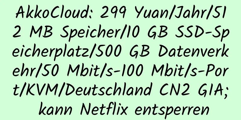 AkkoCloud: 299 Yuan/Jahr/512 MB Speicher/10 GB SSD-Speicherplatz/500 GB Datenverkehr/50 Mbit/s-100 Mbit/s-Port/KVM/Deutschland CN2 GIA; kann Netflix entsperren