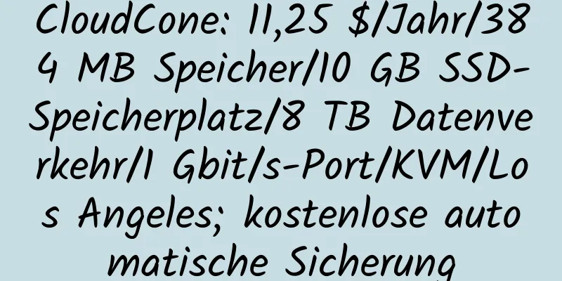 CloudCone: 11,25 $/Jahr/384 MB Speicher/10 GB SSD-Speicherplatz/8 TB Datenverkehr/1 Gbit/s-Port/KVM/Los Angeles; kostenlose automatische Sicherung