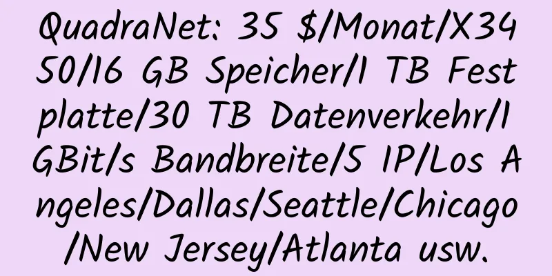 QuadraNet: 35 $/Monat/X3450/16 GB Speicher/1 TB Festplatte/30 TB Datenverkehr/1 GBit/s Bandbreite/5 IP/Los Angeles/Dallas/Seattle/Chicago/New Jersey/Atlanta usw.