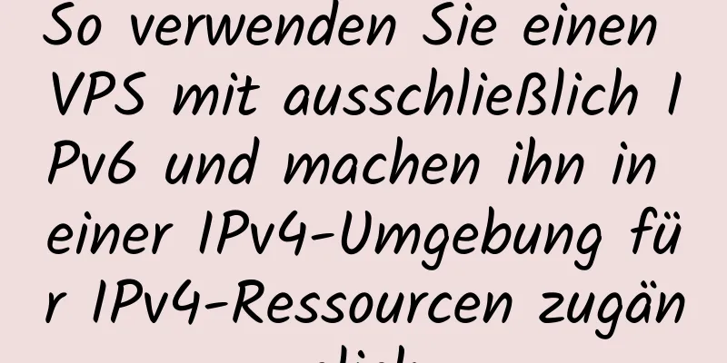 So verwenden Sie einen VPS mit ausschließlich IPv6 und machen ihn in einer IPv4-Umgebung für IPv4-Ressourcen zugänglich