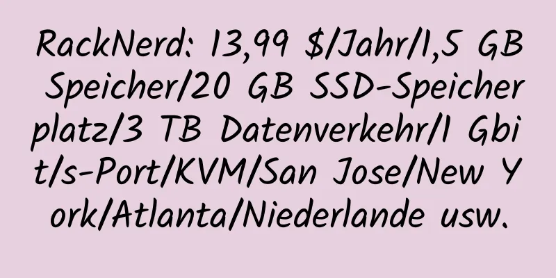 RackNerd: 13,99 $/Jahr/1,5 GB Speicher/20 GB SSD-Speicherplatz/3 TB Datenverkehr/1 Gbit/s-Port/KVM/San Jose/New York/Atlanta/Niederlande usw.