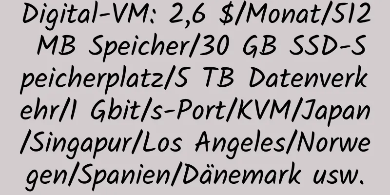 Digital-VM: 2,6 $/Monat/512 MB Speicher/30 GB SSD-Speicherplatz/5 TB Datenverkehr/1 Gbit/s-Port/KVM/Japan/Singapur/Los Angeles/Norwegen/Spanien/Dänemark usw.