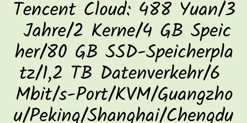 Tencent Cloud: 488 Yuan/3 Jahre/2 Kerne/4 GB Speicher/80 GB SSD-Speicherplatz/1,2 TB Datenverkehr/6 Mbit/s-Port/KVM/Guangzhou/Peking/Shanghai/Chengdu