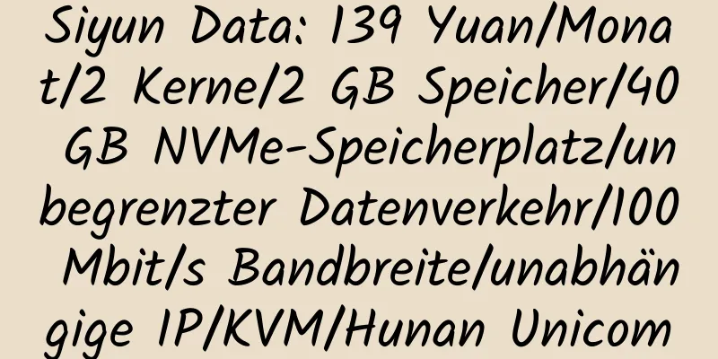 Siyun Data: 139 Yuan/Monat/2 Kerne/2 GB Speicher/40 GB NVMe-Speicherplatz/unbegrenzter Datenverkehr/100 Mbit/s Bandbreite/unabhängige IP/KVM/Hunan Unicom