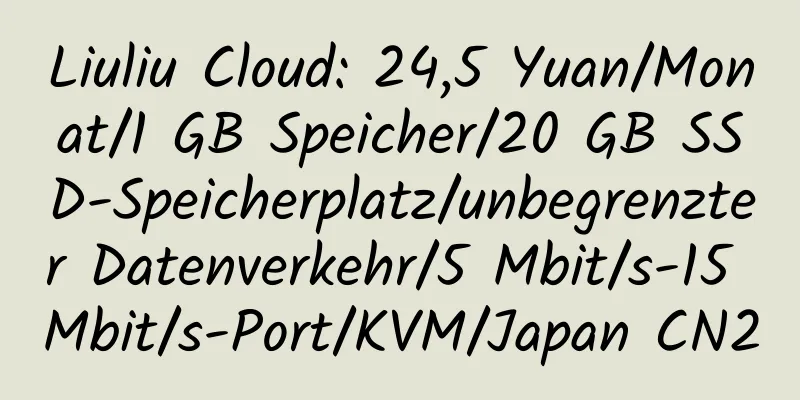 Liuliu Cloud: 24,5 Yuan/Monat/1 GB Speicher/20 GB SSD-Speicherplatz/unbegrenzter Datenverkehr/5 Mbit/s-15 Mbit/s-Port/KVM/Japan CN2