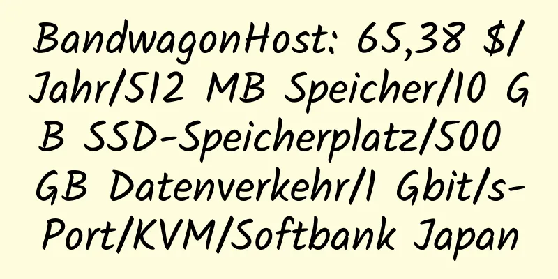 BandwagonHost: 65,38 $/Jahr/512 MB Speicher/10 GB SSD-Speicherplatz/500 GB Datenverkehr/1 Gbit/s-Port/KVM/Softbank Japan