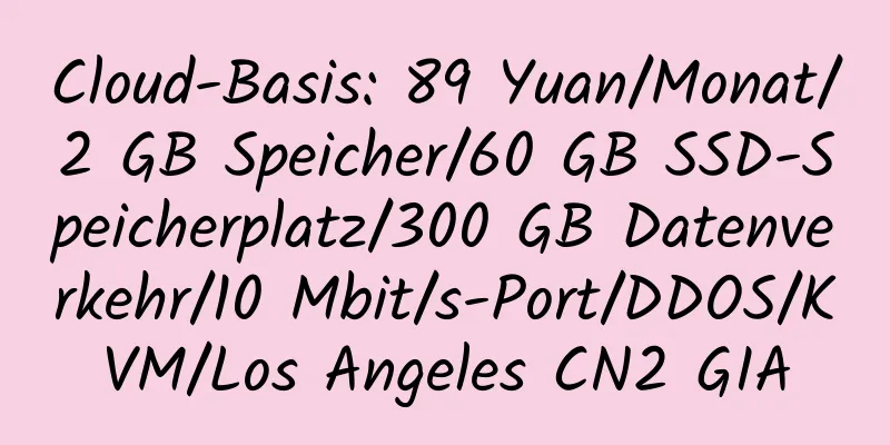 Cloud-Basis: 89 Yuan/Monat/2 GB Speicher/60 GB SSD-Speicherplatz/300 GB Datenverkehr/10 Mbit/s-Port/DDOS/KVM/Los Angeles CN2 GIA