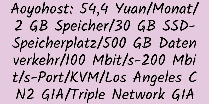 Aoyohost: 54,4 Yuan/Monat/2 GB Speicher/30 GB SSD-Speicherplatz/500 GB Datenverkehr/100 Mbit/s-200 Mbit/s-Port/KVM/Los Angeles CN2 GIA/Triple Network GIA