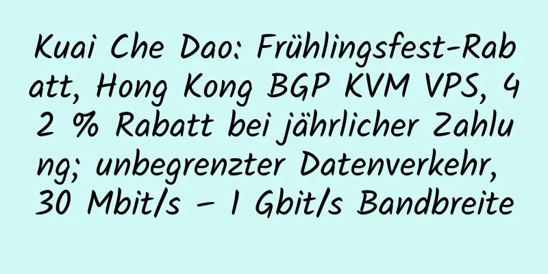 Kuai Che Dao: Frühlingsfest-Rabatt, Hong Kong BGP KVM VPS, 42 % Rabatt bei jährlicher Zahlung; unbegrenzter Datenverkehr, 30 Mbit/s – 1 Gbit/s Bandbreite