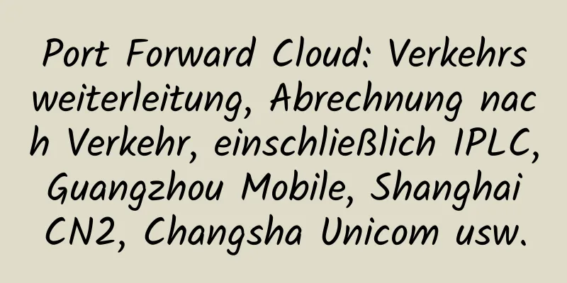 Port Forward Cloud: Verkehrsweiterleitung, Abrechnung nach Verkehr, einschließlich IPLC, Guangzhou Mobile, Shanghai CN2, Changsha Unicom usw.