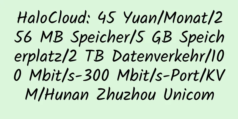 HaloCloud: 45 Yuan/Monat/256 MB Speicher/5 GB Speicherplatz/2 TB Datenverkehr/100 Mbit/s-300 Mbit/s-Port/KVM/Hunan Zhuzhou Unicom