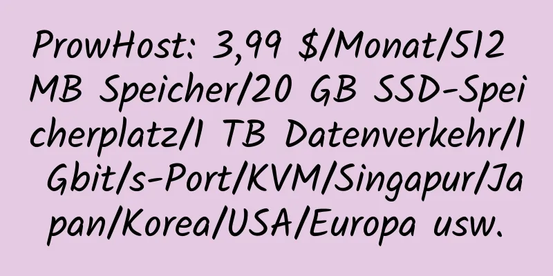 ProwHost: 3,99 $/Monat/512 MB Speicher/20 GB SSD-Speicherplatz/1 TB Datenverkehr/1 Gbit/s-Port/KVM/Singapur/Japan/Korea/USA/Europa usw.