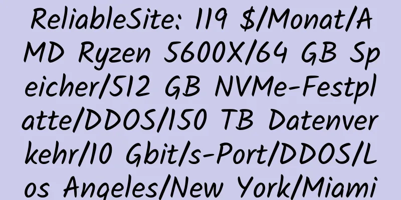 ReliableSite: 119 $/Monat/AMD Ryzen 5600X/64 GB Speicher/512 GB NVMe-Festplatte/DDOS/150 TB Datenverkehr/10 Gbit/s-Port/DDOS/Los Angeles/New York/Miami