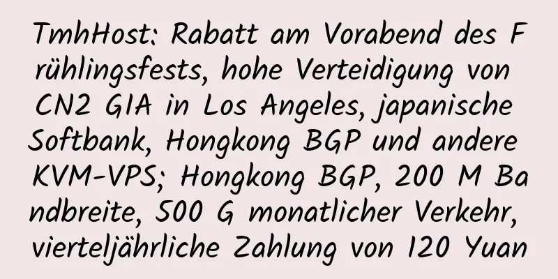 TmhHost: Rabatt am Vorabend des Frühlingsfests, hohe Verteidigung von CN2 GIA in Los Angeles, japanische Softbank, Hongkong BGP und andere KVM-VPS; Hongkong BGP, 200 M Bandbreite, 500 G monatlicher Verkehr, vierteljährliche Zahlung von 120 Yuan