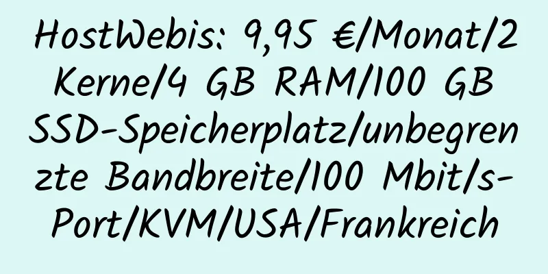 HostWebis: 9,95 €/Monat/2 Kerne/4 GB RAM/100 GB SSD-Speicherplatz/unbegrenzte Bandbreite/100 Mbit/s-Port/KVM/USA/Frankreich